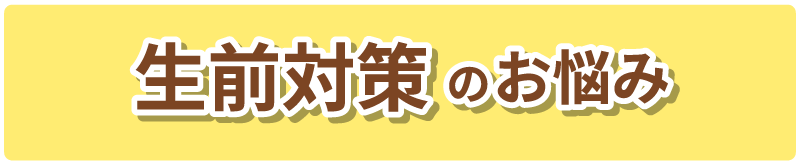 生前対策 のお悩み